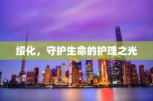 绥化，守护生命的护理之光