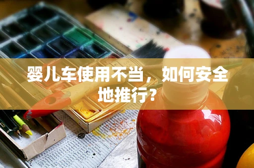 婴儿车使用不当，如何安全地推行？