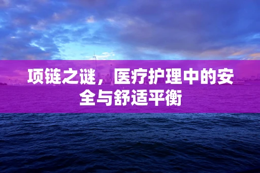 项链之谜，医疗护理中的安全与舒适平衡