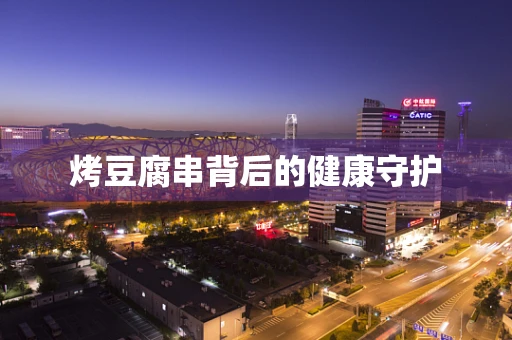 烤豆腐串背后的健康守护