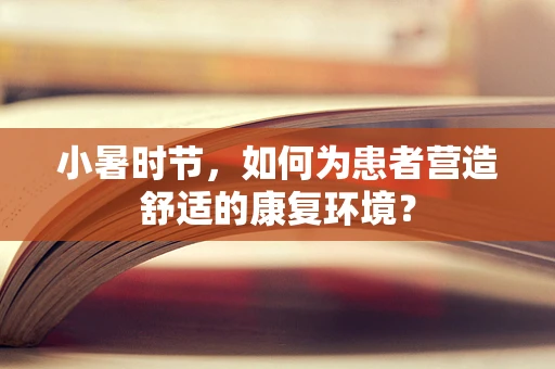 小暑时节，如何为患者营造舒适的康复环境？