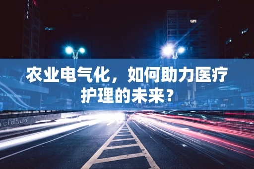 农业电气化，如何助力医疗护理的未来？