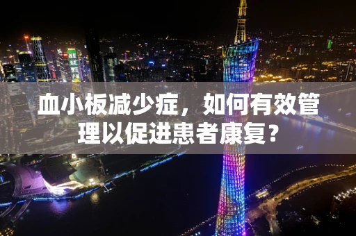 血小板减少症，如何有效管理以促进患者康复？