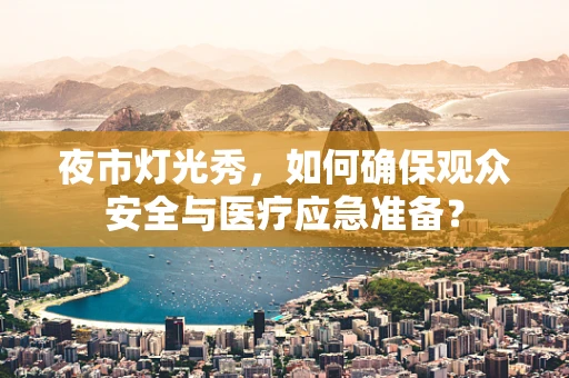 夜市灯光秀，如何确保观众安全与医疗应急准备？