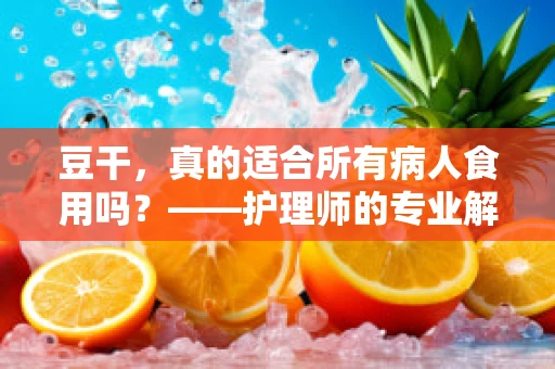 豆干，真的适合所有病人食用吗？——护理师的专业解答