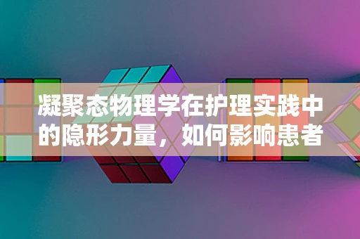 凝聚态物理学在护理实践中的隐形力量，如何影响患者康复环境？