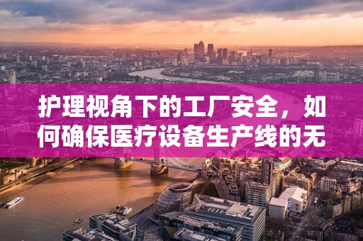 护理视角下的工厂安全，如何确保医疗设备生产线的无菌操作？