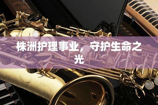 株洲护理事业，守护生命之光