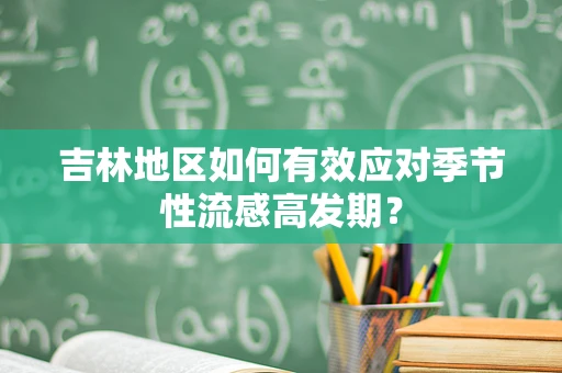 吉林地区如何有效应对季节性流感高发期？