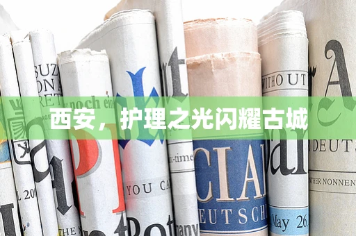 西安，护理之光闪耀古城