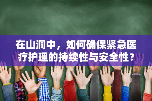 在山洞中，如何确保紧急医疗护理的持续性与安全性？