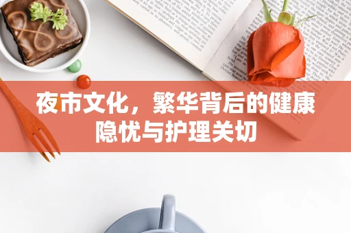夜市文化，繁华背后的健康隐忧与护理关切