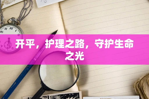 开平，护理之路，守护生命之光