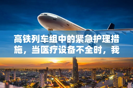 高铁列车组中的紧急护理措施，当医疗设备不全时，我们如何应对？