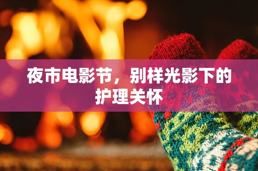 夜市电影节，别样光影下的护理关怀