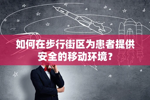 如何在步行街区为患者提供安全的移动环境？