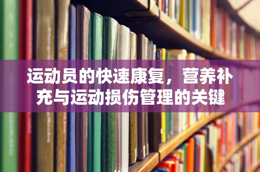 运动员的快速康复，营养补充与运动损伤管理的关键