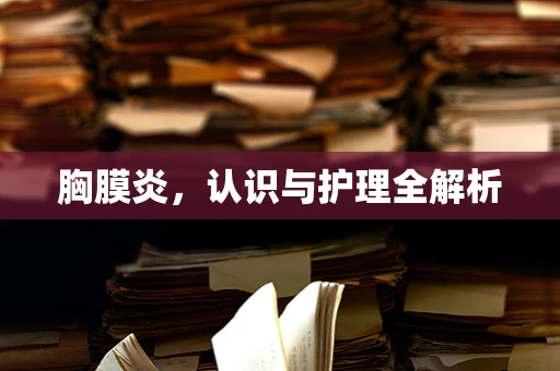 胸膜炎，认识与护理全解析