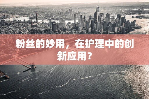 粉丝的妙用，在护理中的创新应用？