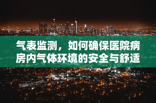 气表监测，如何确保医院病房内气体环境的安全与舒适？