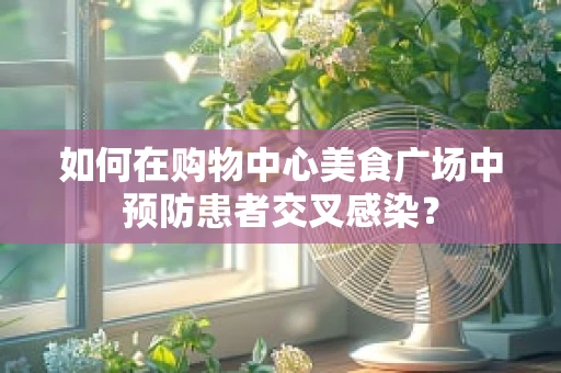 如何在购物中心美食广场中预防患者交叉感染？