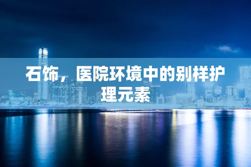石饰，医院环境中的别样护理元素