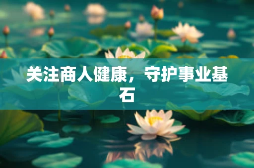 关注商人健康，守护事业基石