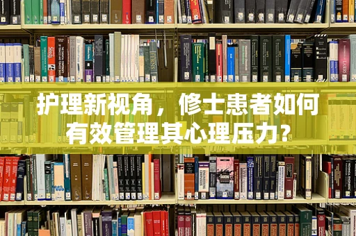 护理新视角，修士患者如何有效管理其心理压力？