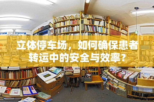 立体停车场，如何确保患者转运中的安全与效率？