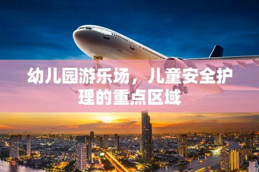 幼儿园游乐场，儿童安全护理的重点区域