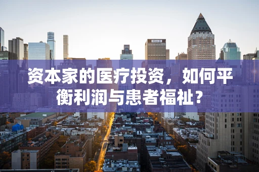 资本家的医疗投资，如何平衡利润与患者福祉？