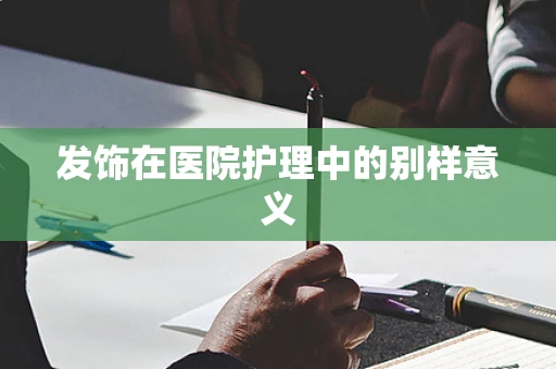 发饰在医院护理中的别样意义