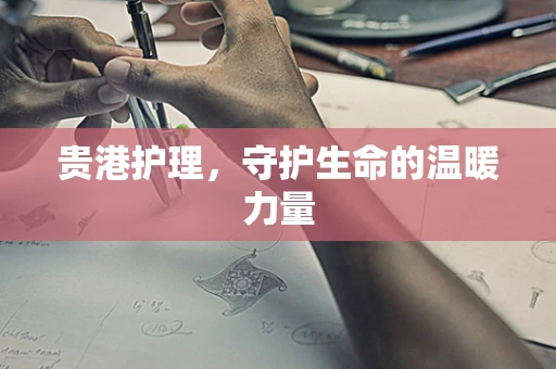 贵港护理，守护生命的温暖力量