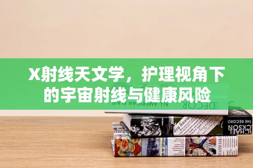 X射线天文学，护理视角下的宇宙射线与健康风险