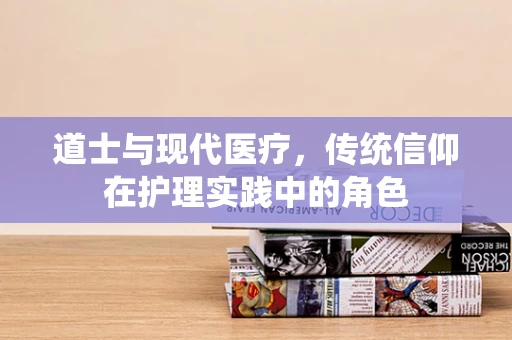 道士与现代医疗，传统信仰在护理实践中的角色