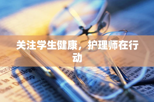 关注学生健康，护理师在行动