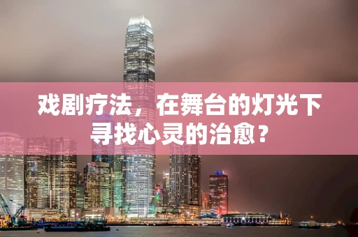 戏剧疗法，在舞台的灯光下寻找心灵的治愈？