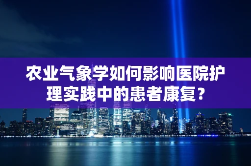 农业气象学如何影响医院护理实践中的患者康复？