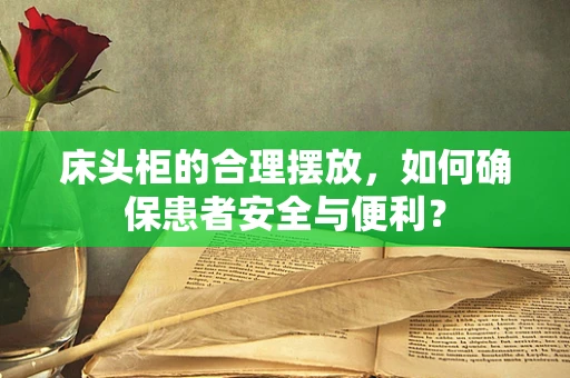 床头柜的合理摆放，如何确保患者安全与便利？