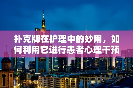 扑克牌在护理中的妙用，如何利用它进行患者心理干预？