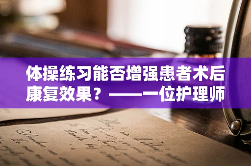 体操练习能否增强患者术后康复效果？——一位护理师的专业视角