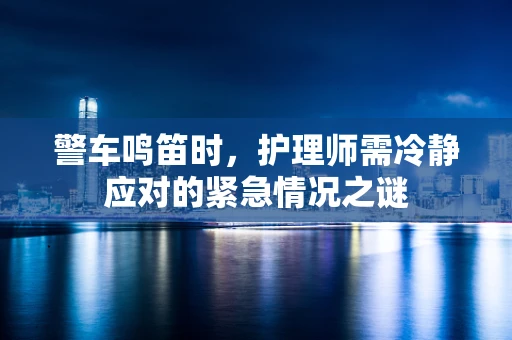 警车鸣笛时，护理师需冷静应对的紧急情况之谜