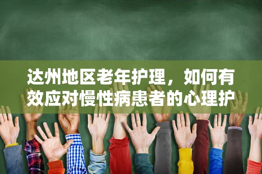 达州地区老年护理，如何有效应对慢性病患者的心理护理挑战？