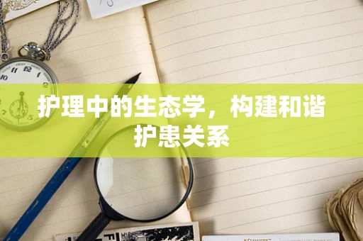 护理中的生态学，构建和谐护患关系
