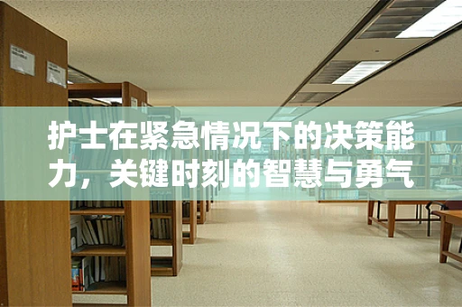 护士在紧急情况下的决策能力，关键时刻的智慧与勇气