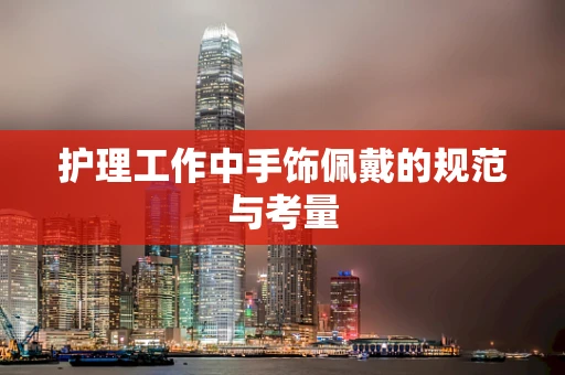 护理工作中手饰佩戴的规范与考量
