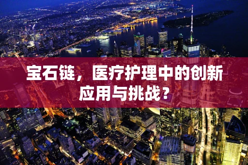 宝石链，医疗护理中的创新应用与挑战？