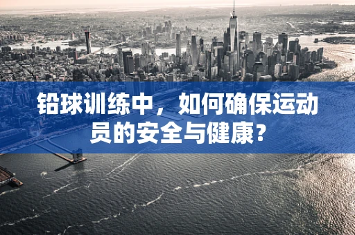 铅球训练中，如何确保运动员的安全与健康？