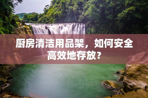 厨房清洁用品架，如何安全高效地存放？