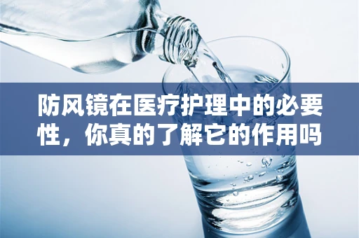 防风镜在医疗护理中的必要性，你真的了解它的作用吗？